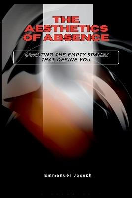 The Aesthetics of Absence, Curating the Empty Spaces That Define You - Emmanuel Joseph - cover