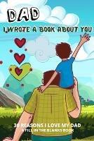 Dad I Wrote A Book About You: 30 Reasons I Love Dad What I Love About Dad By Me Book Personalized Fathers Day Gift