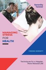 Managing Stress for Health-Finding Serenity: Techniques for a Happier, More Relaxed Life