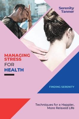 Managing Stress for Health-Finding Serenity: Techniques for a Happier, More Relaxed Life - Serenity Tanner - cover