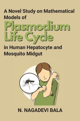A Novel Study on Mathematical Models of Plasmodium Life Cycle in Human Hepatocyte and Mosquito Midgut - N Nagadevi Bala - cover
