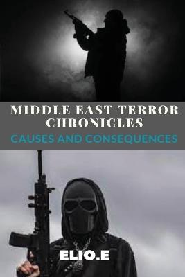 Middle East Terror Chronicles Causes and Consequences - Elio Endless - cover