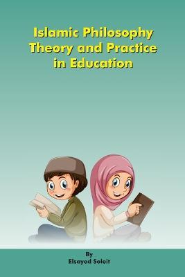 Islamic Philosophy Theory and Practice in Education - Elsayed Soleit - cover