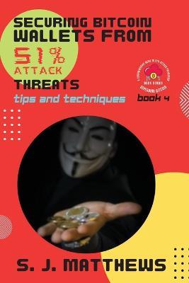 Securing Bitcoin Wallets from 51% Attack Threats: Tips and Techniques - S J Matthews - cover