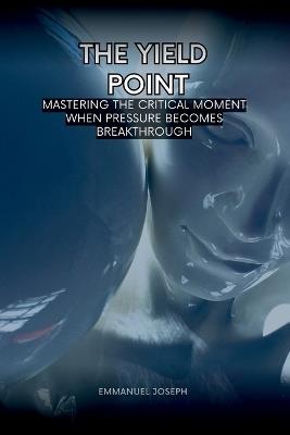 The Yield Point, Mastering the Critical Moment When Pressure Becomes Breakthrough - Emmanuel Joseph - cover