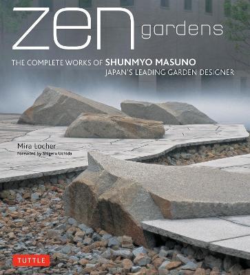 Zen Gardens: The Complete Works of Shunmyo Masuno, Japan's Leading Garden Designer - Mira Locher - cover