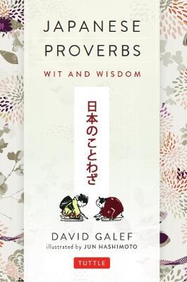 Japanese Proverbs: Wit and Wisdom: 200 Classic Japanese Sayings and Expressions in English and Japanese text - David Galef - cover