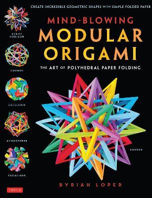 Mind-Blowing Modular Origami: The Art of Polyhedral Paper Folding: Use Origami Math to fold Complex, Innovative Geometric Origami Models - Byriah Loper - cover