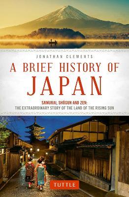 A Brief History of Japan: Samurai, Shogun and Zen: The Extraordinary Story of the Land of the Rising Sun - Jonathan Clements - cover