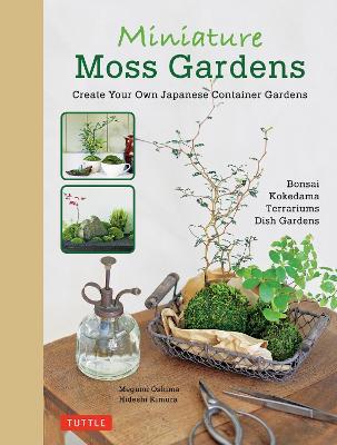 Miniature Moss Gardens: Create Your Own Japanese Container Gardens (Bonsai, Kokedama, Terrariums & Dish Gardens) - Megumi Oshima,Hideshi Kimura - cover