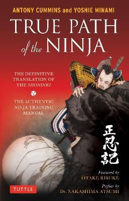 True Path of the Ninja: The Definitive Translation of the Shoninki (The Authentic Ninja Training Manual) - Antony Cummins,Yoshie Minami - cover