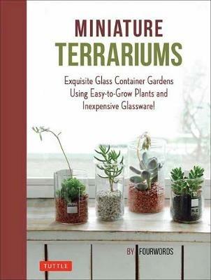 Miniature Terrariums: Tiny Glass Container Gardens Using Easy-to-Grow Plants and Inexpensive Glassware! - Fourwords - cover