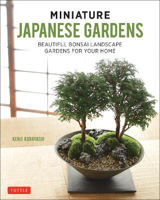 Miniature Japanese Gardens: Beautiful Bonsai Landscape Gardens for Your Home - Kenji Kobayashi - cover
