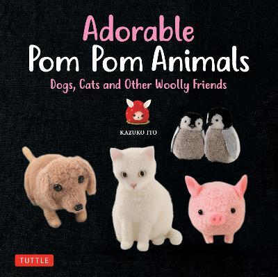 Adorable Pom Pom Animals: Dogs, Cats and Other Woolly Friends - Kazuko Ito - cover