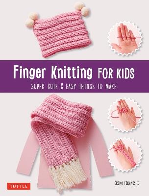Finger Knitting for Kids: Super Cute and Easy Things to Make - Eriko Teranishi - cover