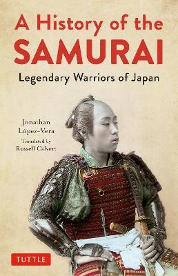 A History of the Samurai: Legendary Warriors of Japan - Jonathan Lopez-Vera - cover