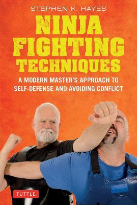 Ninja Fighting Techniques: A Modern Master's Approach to Self-Defense and Avoiding Conflict - Stephen K. Hayes - cover