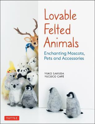 Lovable Felted Animals: Enchanting Mascots, Pets and Accessories - Yuko Sakuda,yucoco cafe - cover