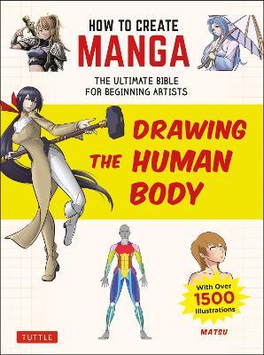 How to Create Manga: Drawing the Human Body: The Ultimate Bible for Beginning Artists (With Over 1,500 Illustrations) - Matsu - cover