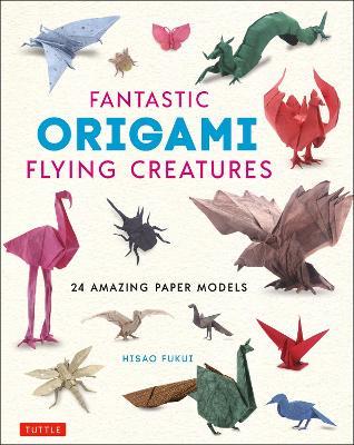 Fantastic Origami Flying Creatures: 24 Amazing Paper Models - Hisao Fukui - cover