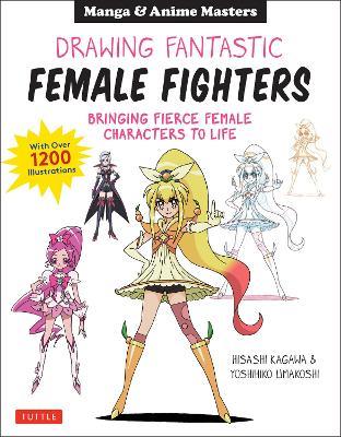 Drawing Fantastic Female Fighters: Manga & Anime Masters: Bringing Fierce Female Characters to Life (With Over 1,200 Illustrations) - Hisashi Kagawa,Yoshihiko Umakoshi - cover