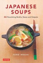 Japanese Soups: 66 Nourishing Broths, Stews and Hotpots
