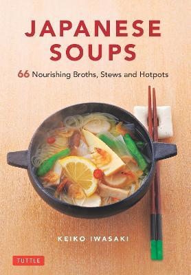 Japanese Soups: 66 Nourishing Broths, Stews and Hotpots - Keiko Iwasaki - cover