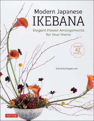 Modern Japanese Ikebana: Elegant Flower Arrangements for Your Home (Contains 42 Projects) - Shinichi Nagatsuka - cover