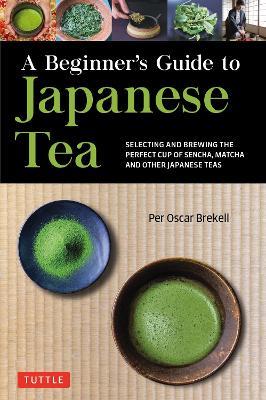 A Beginner's Guide to Japanese Tea: Selecting and Brewing the Perfect Cup of Sencha, Matcha, and Other Japanese Teas - Per Oscar Brekell - cover