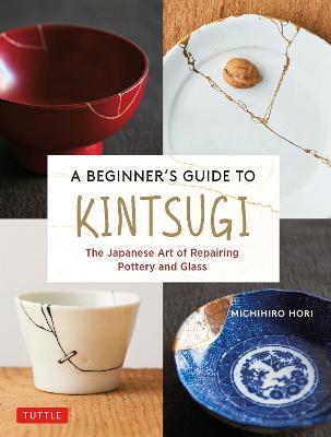 A Beginner's Guide to Kintsugi: The Japanese Art of Repairing Pottery and Glass - Michihiro Hori - cover