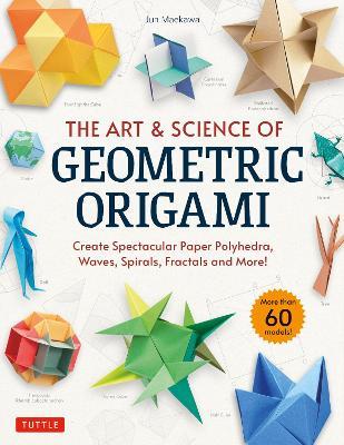 The Art & Science of Geometric Origami: Create Spectacular Paper Polyhedra, Waves, Spirals, Fractals and More! (More than 60 Models!) - Jun Maekawa - cover