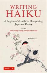 Writing Haiku: A BeginnerAEs Guide to Composing Japanese Poetry - Includes Tanka, Renga, Haiga, Senryu and Haibun