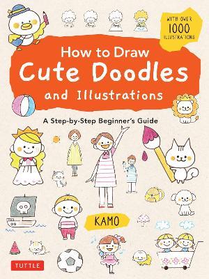 How to Draw Cute Doodles and Illustrations: A Step-by-Step Beginner's Guide [With Over 1000 Illustrations] - Kamo - cover