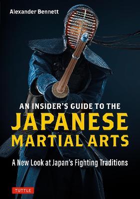 An Insider's Guide to the Japanese Martial Arts: A New Look at Japan's Fighting Traditions - Alexander Bennett - cover