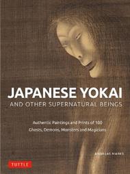 Japanese Yokai and Other Supernatural Beings: Authentic Paintings and Prints of 100 Ghosts, Demons, Monsters and Magicians
