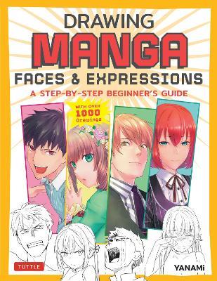 Drawing Manga Faces & Expressions: A Step-by-step Beginner's Guide (With Over 1,200 Drawings) - YANAMi - cover