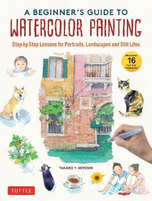 A Beginner's Guide to Watercolor Painting: Step-by-Step Lessons for Portraits, Landscapes and Still Lifes (Includes 16 Practice Postcards) - Takako Y. Miyoshi - cover