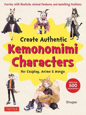 Create Kemonomimi Characters for Cosplay, Anime & Manga: Furries with Realistic Animal Features and Matching Fashions (With Over 600 Illustrations) - Shugao - cover