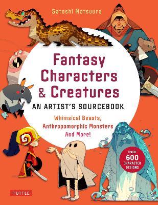 Fantasy Characters & Creatures: An Artist's Sourcebook: Whimsical Beasts, Anthropomorphic Monsters and More! (With over 600 illustrations) - Satoshi Matsuura - cover