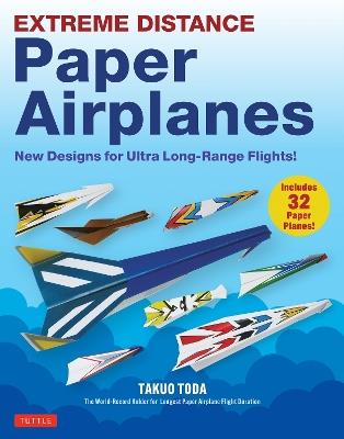 Extreme Distance Paper Airplanes: New Designs for Ultra Long-Range Flights! (Includes 32 Tear-Out Paper Planes) - Takuo Toda - cover