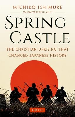 Spring Castle: The Christian Uprising That Changed Japanese History - Michiko Ishimure - cover