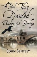 And They Danced Under The Bridge: A Novel Of 14th Century Avignon