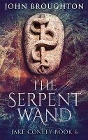 The Serpent Wand: A Tale of Ley Lines, Earth Powers, Templars and Mythical Serpents - John Broughton - cover