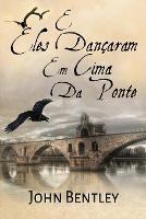 E Eles Dancaram Em Cima Da Ponte: Uma Novela De Avignon Medieval - John Bentley - cover