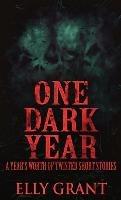 One Dark Year: A Year's Worth Of Twisted Short Stories - Elly Grant - cover