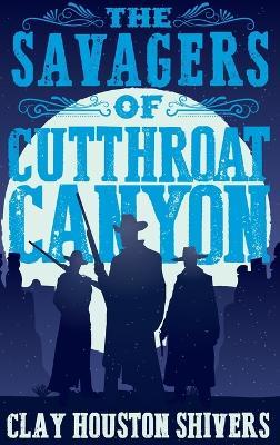 The Savagers of Cutthroat Canyon - Clay Houston Shivers - cover