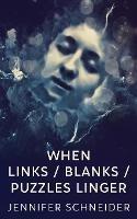 When Links / Blanks / Puzzles Linger - Jennifer Schneider - cover