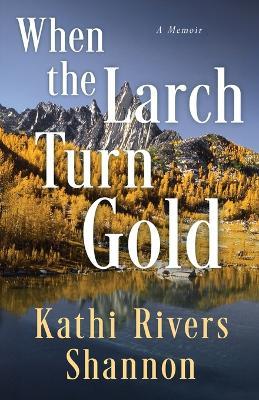 When the Larch Turn Gold - Kathi Rivers Shannon - cover