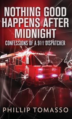 Nothing Good Happens After Midnight: Confessions Of A 911 Dispatcher - Phillip Tomasso - cover