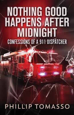 Nothing Good Happens After Midnight: Confessions Of A 911 Dispatcher - Phillip Tomasso - cover